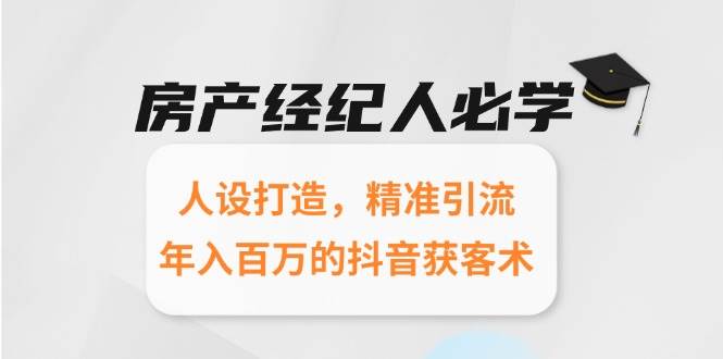 房产经纪人必学：人设打造，精准引流，年入百万的抖音获客术-人人创业优云网，国内各种创业项目下载网站