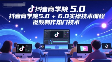 抖音商学院5.0+6.0实操技术课程，视频制作热门技术-人人创业优云网，国内各种创业项目下载网站