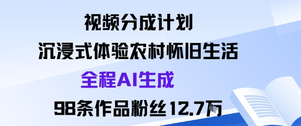 视频分成计划：沉浸式体验农村怀旧生活全程AI生成98条作品粉丝12.7W-人人创业优云网，国内各种创业项目下载网站