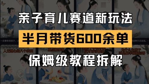 AI亲子育儿赛道新玩法，新号半个月带货600多单，保姆级教程拆解-人人创业优云网，国内各种创业项目下载网站