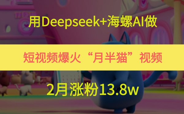 用Deepseek+海螺AI做短视频爆火“月半猫”视频，2月涨粉13.8w-人人创业优云网，国内各种创业项目下载网站
