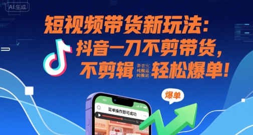 短视频带货新玩法：抖音一刀不剪带货，不剪辑，纯搬运，新手也能轻松爆单!-人人创业优云网，国内各种创业项目下载网站