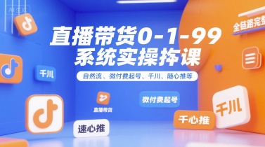 直播带货0~1~99系统实操课，自然流、微付费起号、千川、随心推等，直播带货全链路完整逻辑-人人创业优云网，国内各种创业项目下载网站