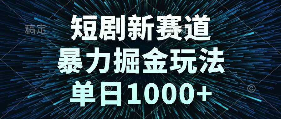 （14993期）短剧新赛道，暴力掘金玩法，单日1000+-人人创业优云网，国内各种创业项目下载网站