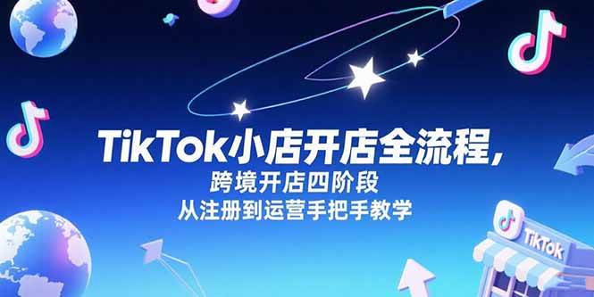 （15285期）TikTok小店开店全流程，跨境开店四阶段，从注册到运营手把手教学-人人创业优云网，国内各种创业项目下载网站