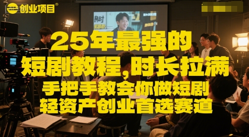 25年最强的短剧项目教程，时长拉满，手把手教会你做短剧，轻资产创业首选赛道-人人创业优云网，国内各种创业项目下载网站
