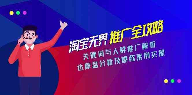 淘宝无界推广全攻略，关键词与人群推广解析，达摩盘分析及爆款案例实操-人人创业优云网，国内各种创业项目下载网站