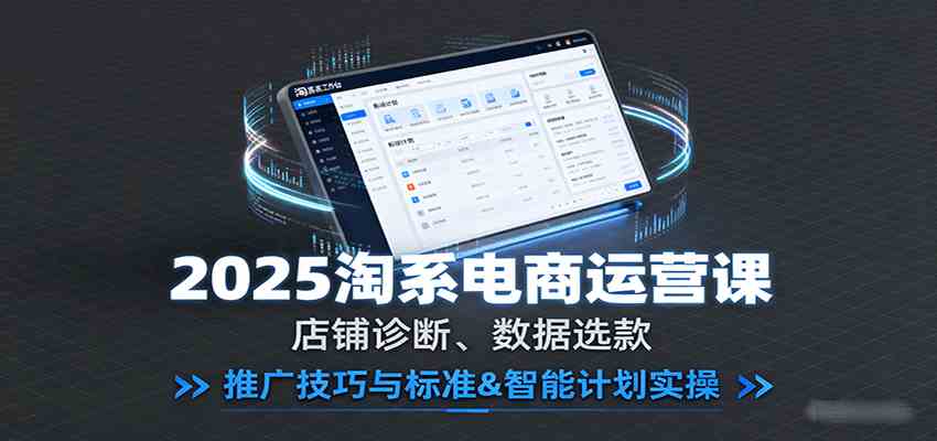 2025淘系电商运营课：店铺诊断、数据选款，推广技巧与标准&智能计划实操-人人创业优云网，国内各种创业项目下载网站