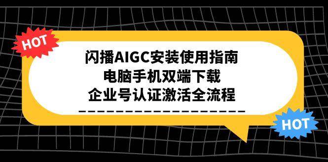 闪播AIGC安装使用指南，电脑手机双端下载，企业号认证激活全流程-人人创业优云网，国内各种创业项目下载网站