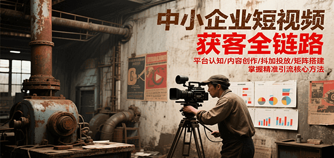 中小企业短视频获客全链路，平台认知/内容创作/抖加投放/矩阵搭建，精准引流核心方法-人人创业优云网，国内各种创业项目下载网站