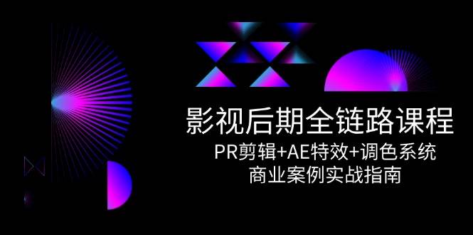 （14967期）影视后期全链路课程，PR剪辑+AE特效+调色系统，商业案例实战指南-人人创业优云网，国内各种创业项目下载网站
