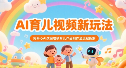 AI育儿视频新玩法，穷开心AI改编唱歌育儿作品制作全流程拆解-人人创业优云网，国内各种创业项目下载网站