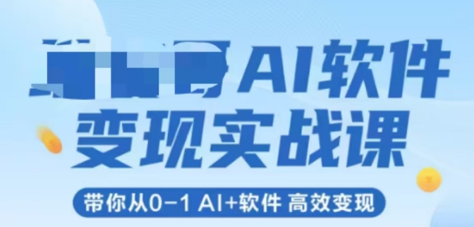 AI软件变现实战课，带你从0-1 Al+软件 高效变现-人人创业优云网，国内各种创业项目下载网站