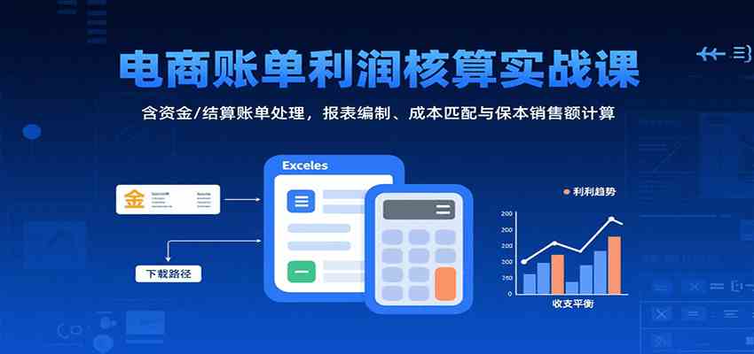 电商账单利润核算实战课：含资金/结算账单处理，报表编制、成本匹配与保本销售额计算-人人创业优云网，国内各种创业项目下载网站