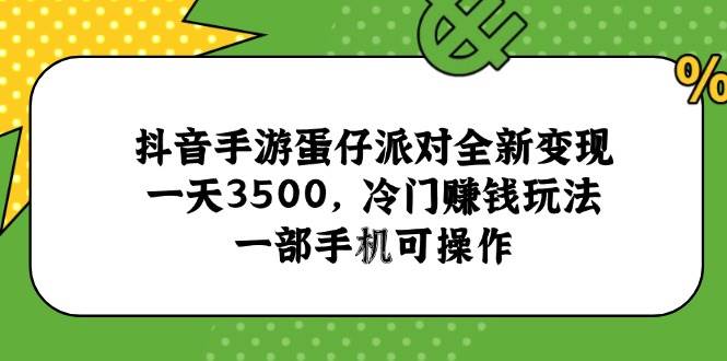 （15093期）抖音手游蛋仔派对全新变现，一天3500，冷门赚钱玩法，一部手机可操作-人人创业优云网，国内各种创业项目下载网站