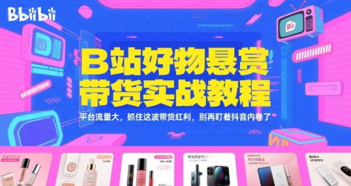 B站好物悬赏带货实战教程，平台流量大，抓住这波带货红利，别再盯着抖音内卷了-人人创业优云网，国内各种创业项目下载网站
