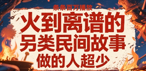 火到离谱的另类民间故事，条条百W播放，做的人超少-人人创业优云网，国内各种创业项目下载网站