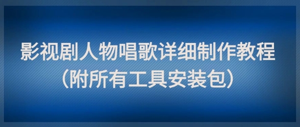 影视剧人物唱歌详细制作教程，点赞量动辄几十W（附所有工具安装包）-人人创业优云网，国内各种创业项目下载网站