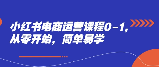 小红书电商运营课程0-1，从零开始，简单易学-人人创业优云网，国内各种创业项目下载网站