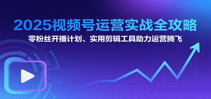 2025视频号运营实战全攻略：零粉丝开播计划、起号到到变现思维逻辑方法-人人创业优云网，国内各种创业项目下载网站