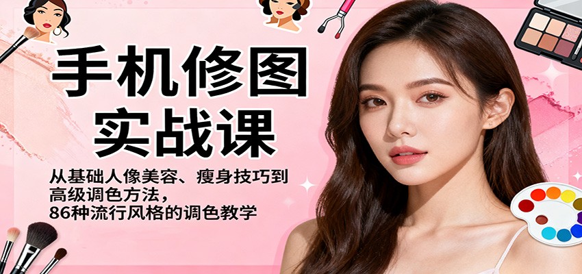 手机修图实战课，从基础人像美容、瘦身技巧到高级调色方法，86种流行风格的调色教学-人人创业优云网，国内各种创业项目下载网站