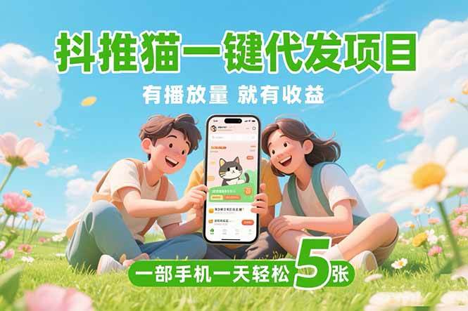 （15476期）抖推猫一键代发项目，0粉丝 不用实名 有播放量就有收益，一部手机一天五张-人人创业优云网，国内各种创业项目下载网站
