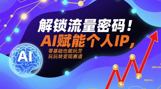 解锁流量密码！AI赋能个人IP，零基础也能玩转变现赛道-人人创业优云网，国内各种创业项目下载网站