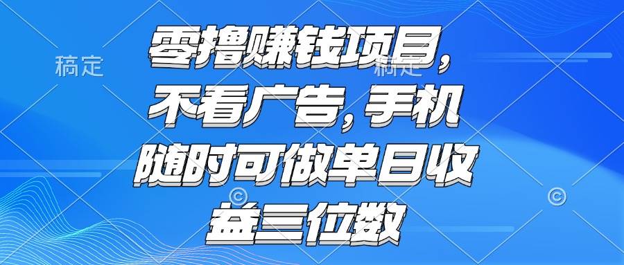 （15016期）零撸赚钱项目 不看广告 手机随时可做 单日收益三位数-人人创业优云网，国内各种创业项目下载网站