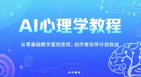 AI心理学教程，从零基础教学直到变现，创作者伙伴计划收益-人人创业优云网，国内各种创业项目下载网站