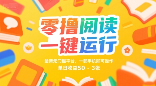 零撸阅读一键运行，最新无门槛平台， 一部手机即可操作，单日收益50-3张【揭秘】-人人创业优云网，国内各种创业项目下载网站