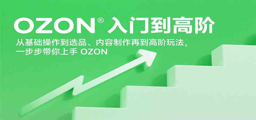 OZON入门到高阶，从基础操作到选品、内容制作再到高阶玩法，一步步带你上手OZON-人人创业优云网，国内各种创业项目下载网站