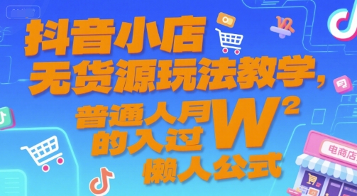 抖音小店无货源玩法教学，普通人月入过W的懒人公式-人人创业优云网，国内各种创业项目下载网站