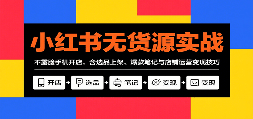 小红书无货源实战，不露脸手机开店，含选品上架、爆款笔记与店铺运营变现技巧-人人创业优云网，国内各种创业项目下载网站