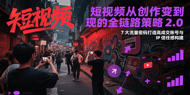 短视频从创作到变现的全链路策略2.0，7大流量密码构建IP信任感打造高成交账号-人人创业优云网，国内各种创业项目下载网站