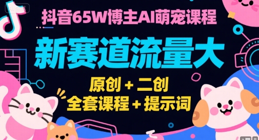 抖音65W博主AI萌宠课程，新赛道流量大，原创+二创，全套课程+提示词-人人创业优云网，国内各种创业项目下载网站