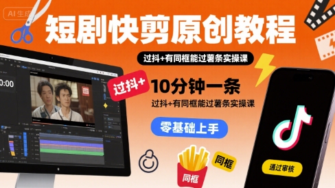 短剧快剪原创教程，10分钟一条，过抖+有同框能过薯条实操课-人人创业优云网，国内各种创业项目下载网站