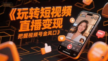 玩转短视频直播变现，把握视频号金风口-人人创业优云网，国内各种创业项目下载网站