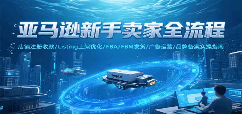 亚马逊新手卖家全流程，注册收款/Listing上架优化/ FBA/FBM发货/广告运营/品牌备案-人人创业优云网，国内各种创业项目下载网站