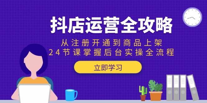 （15057期）抖店运营全攻略：从注册开通到商品上架，24节课掌握后台实操全流程-人人创业优云网，国内各种创业项目下载网站