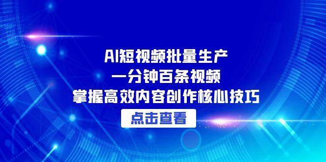 （15025期）AI短视频批量生产：一分钟百条视频，掌握高效内容创作核心技巧-人人创业优云网，国内各种创业项目下载网站