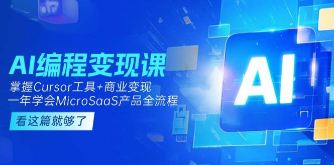 AI编程变现课：掌握Cursor工具+商业变现，一年学会MicroSaaS产品全流程-人人创业优云网，国内各种创业项目下载网站