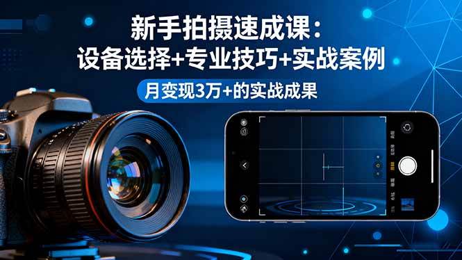 （16160期）新手拍摄速成课，设备选择+专业技巧+实战案例，月变现3万+的实战成果-人人创业优云网，国内各种创业项目下载网站