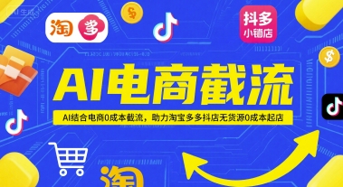 AI电商截流项目，AI结合电商0成本截流，助力淘宝多多抖店无货源0成本起店-人人创业优云网，国内各种创业项目下载网站