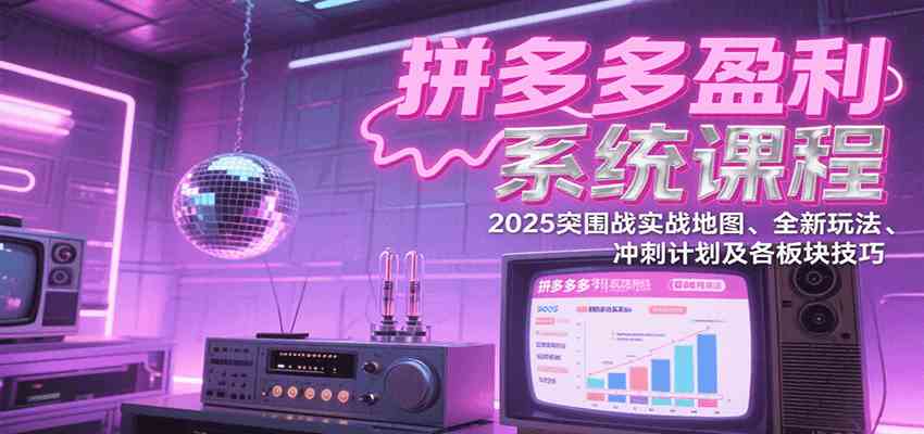 拼多多盈利系统课程：2025突围战实战地图、全新玩法、冲刺计划及各板块技巧-人人创业优云网，国内各种创业项目下载网站