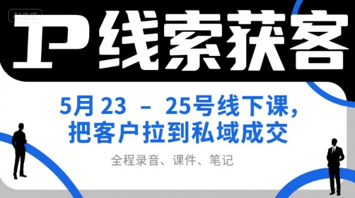 IP线索获客5月23-25号线下课，把客户拉到私域成交（录音+课件+笔记）-人人创业优云网，国内各种创业项目下载网站