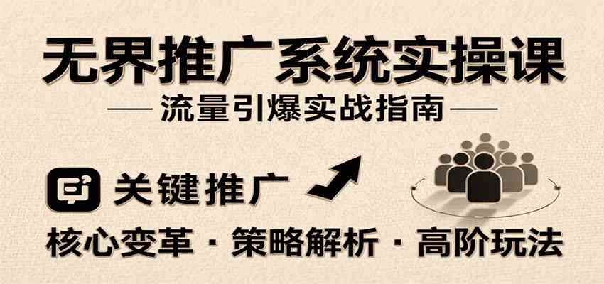 无界推广系统实操课，讲核心变革、各推广策略及高阶玩法引爆流量，助力运营进阶-人人创业优云网，国内各种创业项目下载网站