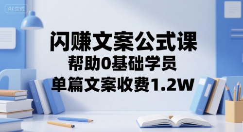 闪赚文案公式课，帮助0基础学员，单篇文案收费1.2W-人人创业优云网，国内各种创业项目下载网站