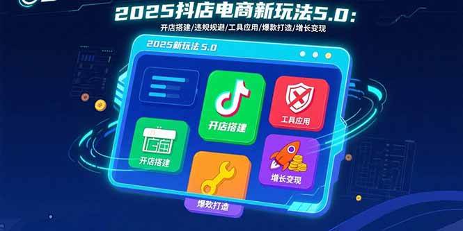 （15796期）2025抖店电商新玩法5.0：开店搭建/违规规避/工具应用,快速掌握基础运营…-人人创业优云网，国内各种创业项目下载网站
