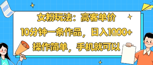 女粉玩法：高客单价，10分钟一条作品，日入1k+操作简单，手机就可以-人人创业优云网，国内各种创业项目下载网站