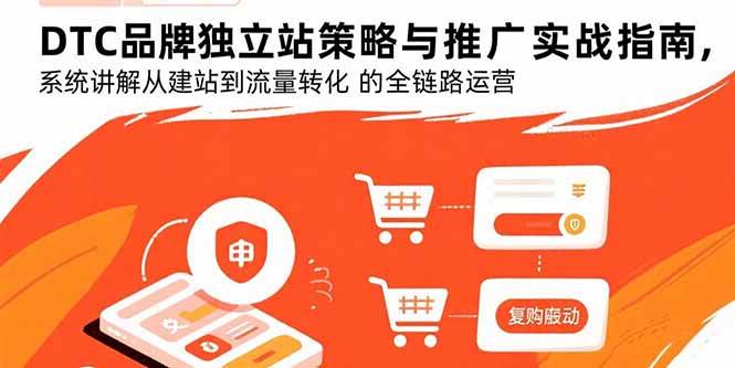 （15818期）DTC品牌独立站策略与推广实战指南，系统讲解从建站到流量转化的全链路运营-人人创业优云网，国内各种创业项目下载网站